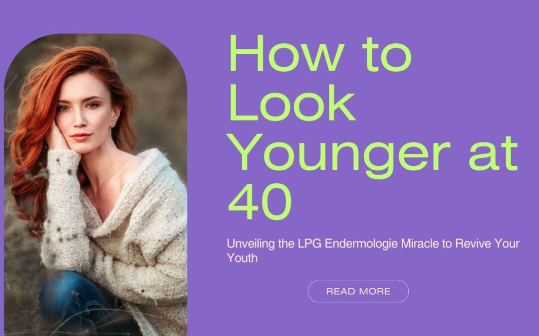 How to Look Younger at 40: Unveiling the LPG Endermologie Miracle to Revive Your Youth